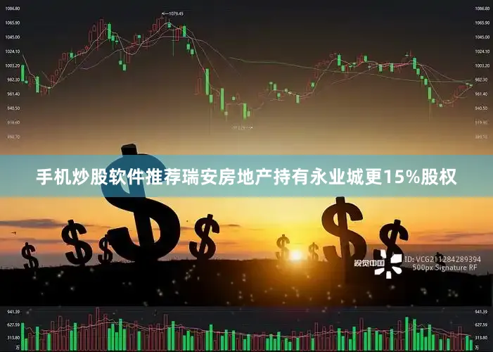 手机炒股软件推荐瑞安房地产持有永业城更15%股权