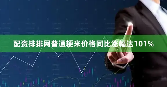配资排排网普通粳米价格同比涨幅达101%