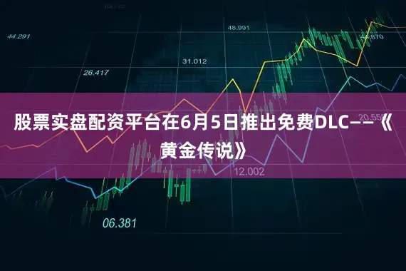 股票实盘配资平台在6月5日推出免费DLC——《黄金传说》