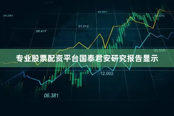专业股票配资平台国泰君安研究报告显示