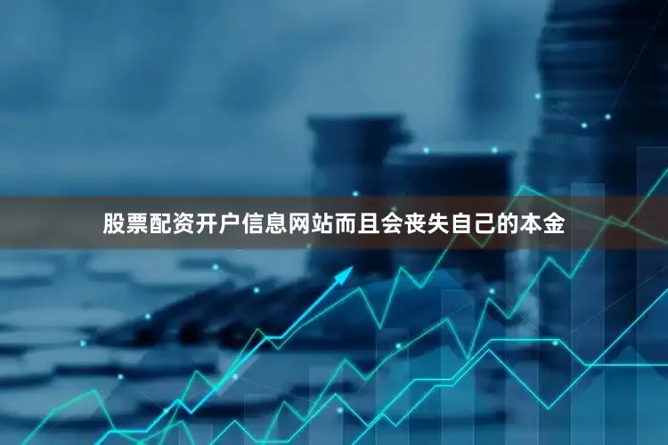 股票配资开户信息网站而且会丧失自己的本金