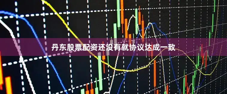 丹东股票配资还没有就协议达成一致