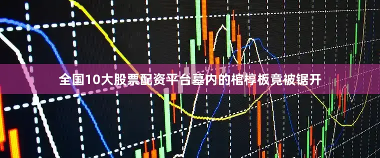 全国10大股票配资平台墓内的棺椁板竟被锯开