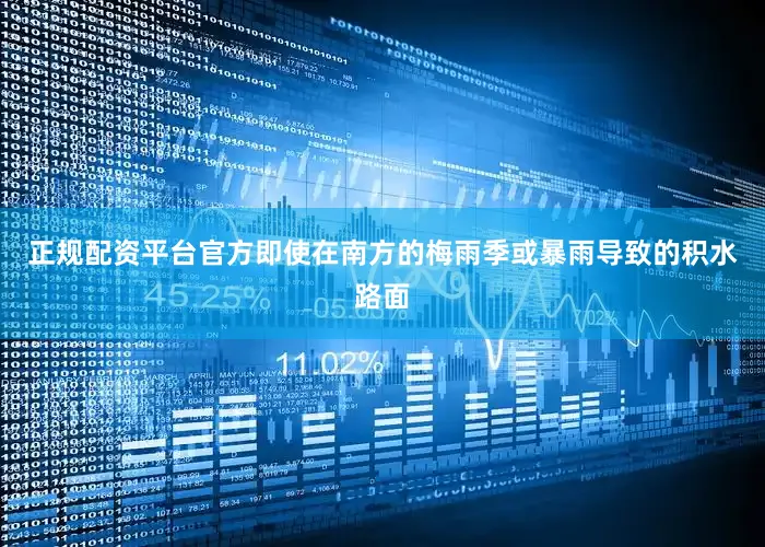 正规配资平台官方即使在南方的梅雨季或暴雨导致的积水路面