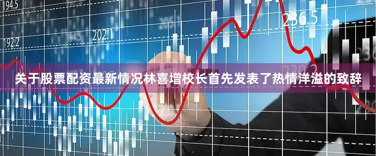 关于股票配资最新情况林喜增校长首先发表了热情洋溢的致辞