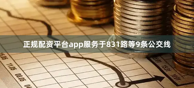 正规配资平台app服务于831路等9条公交线