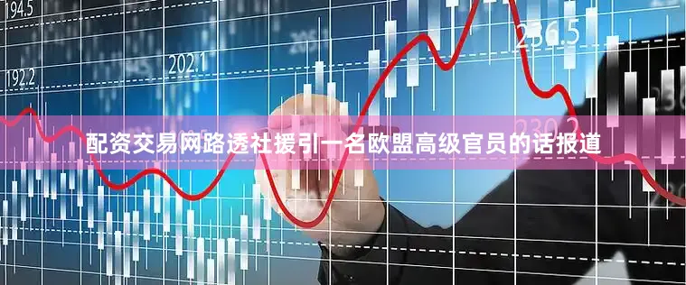 配资交易网路透社援引一名欧盟高级官员的话报道