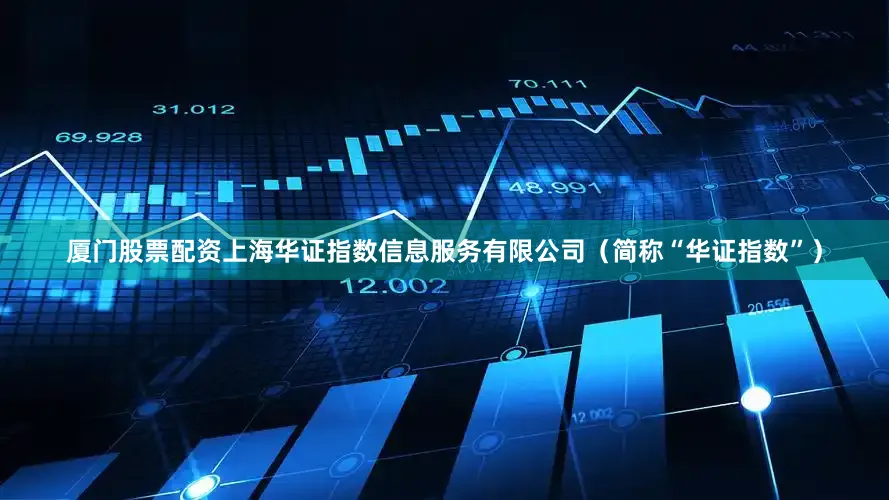 厦门股票配资上海华证指数信息服务有限公司（简称“华证指数”）
