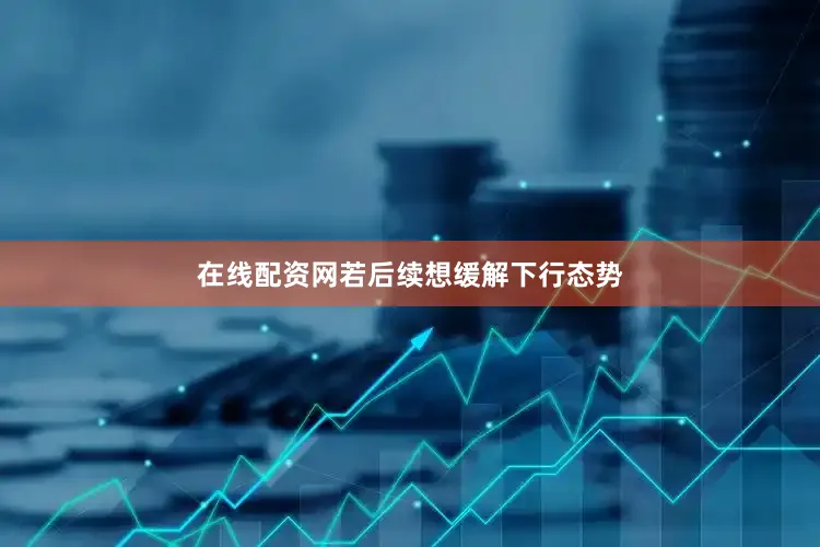 在线配资网若后续想缓解下行态势
