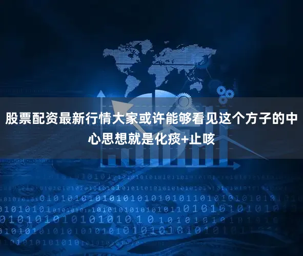 股票配资最新行情大家或许能够看见这个方子的中心思想就是化痰+止咳
