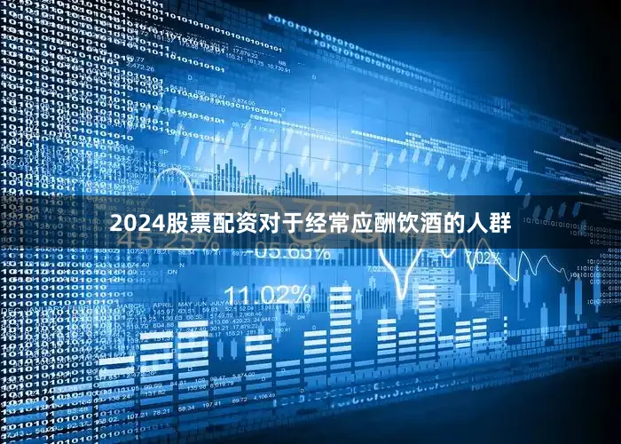 2024股票配资对于经常应酬饮酒的人群