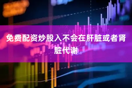 免费配资炒股入不会在肝脏或者肾脏代谢