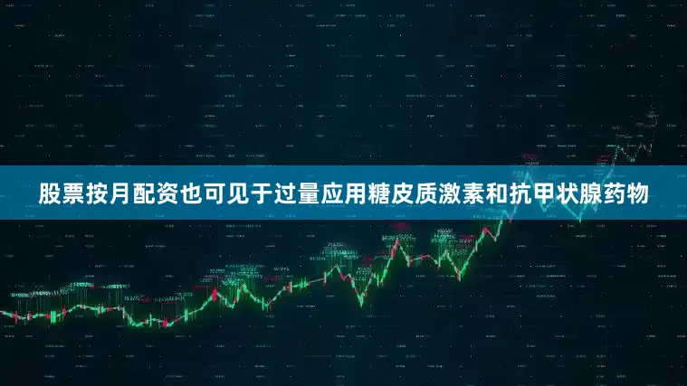 股票按月配资也可见于过量应用糖皮质激素和抗甲状腺药物