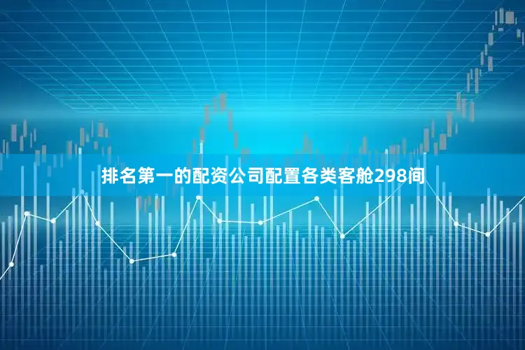 排名第一的配资公司配置各类客舱298间