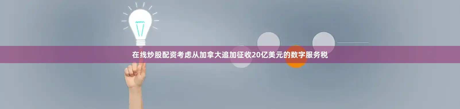 在线炒股配资考虑从加拿大追加征收20亿美元的数字服务税
