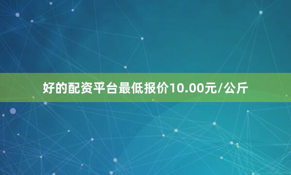 好的配资平台最低报价10.00元/公斤