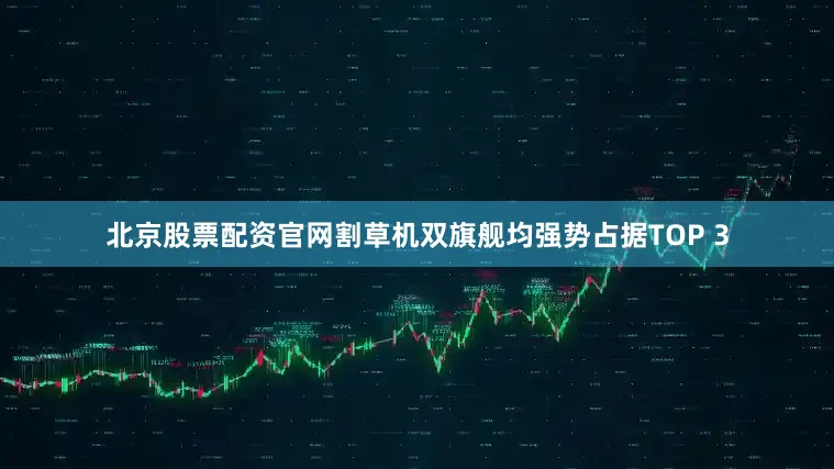 北京股票配资官网割草机双旗舰均强势占据TOP 3