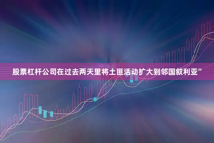 股票杠杆公司在过去两天里将土匪活动扩大到邻国叙利亚”