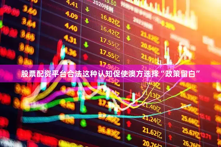 股票配资平台合法这种认知促使澳方选择“政策留白”