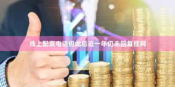 线上配资电话但此后近一年仍未回复挂网
