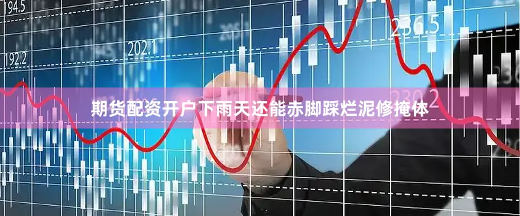 期货配资开户下雨天还能赤脚踩烂泥修掩体