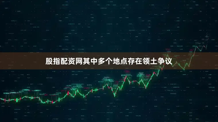 股指配资网其中多个地点存在领土争议