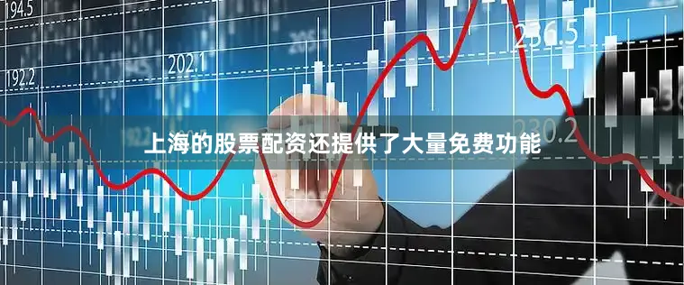 上海的股票配资还提供了大量免费功能