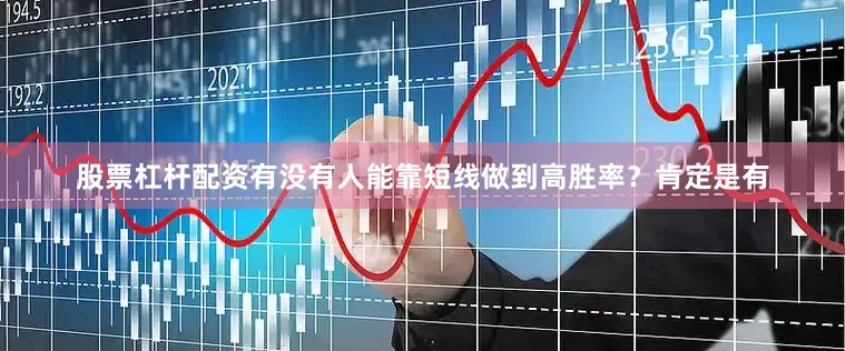 股票杠杆配资有没有人能靠短线做到高胜率？肯定是有
