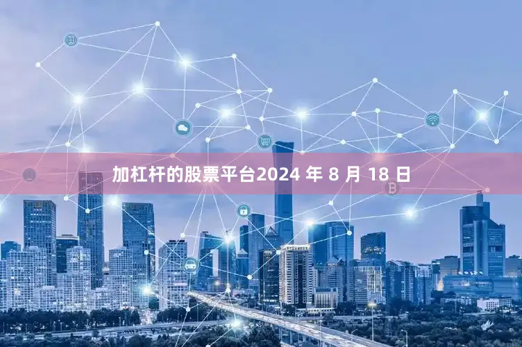 加杠杆的股票平台2024 年 8 月 18 日