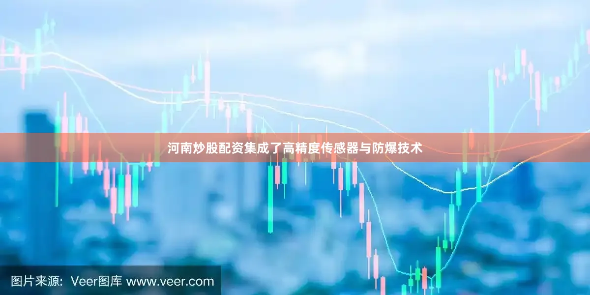 河南炒股配资集成了高精度传感器与防爆技术