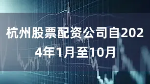 杭州股票配资公司自2024年1月至10月