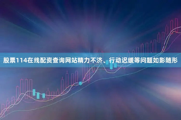 股票114在线配资查询网站精力不济、行动迟缓等问题如影随形
