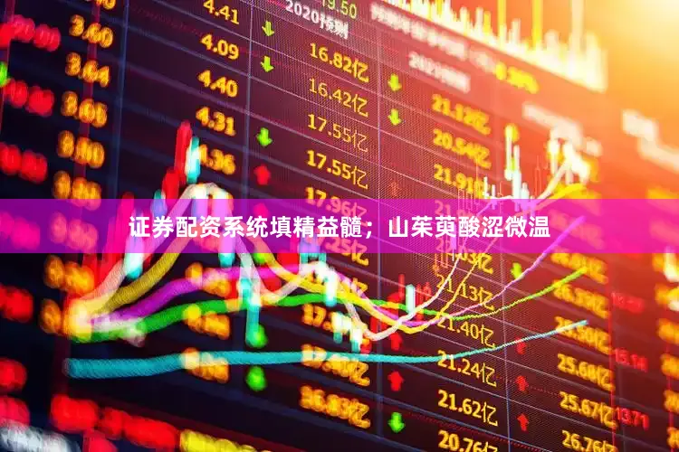 证券配资系统填精益髓；山茱萸酸涩微温