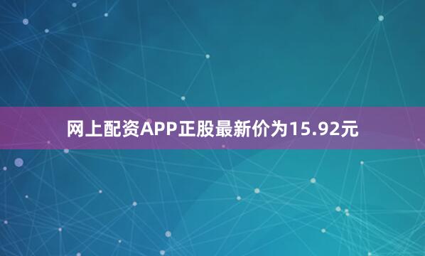 网上配资APP正股最新价为15.92元