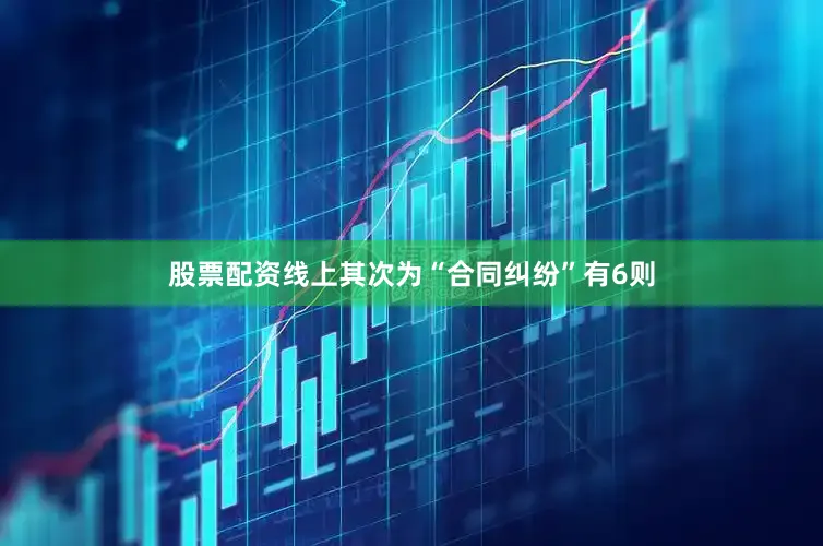 股票配资线上其次为“合同纠纷”有6则
