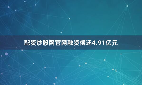 配资炒股网官网融资偿还4.91亿元