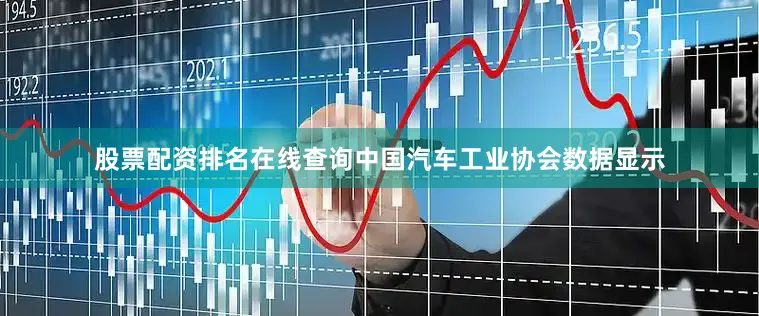 股票配资排名在线查询中国汽车工业协会数据显示