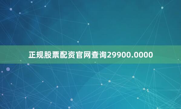 正规股票配资官网查询29900.0000